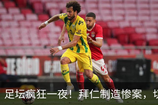 足坛疯狂一夜！拜仁制造惨案，切尔西爆冷溃败，摩纳哥绝杀登顶